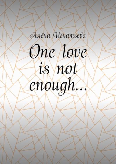 Книга One love is not enough… (Алёна Игнатьева)